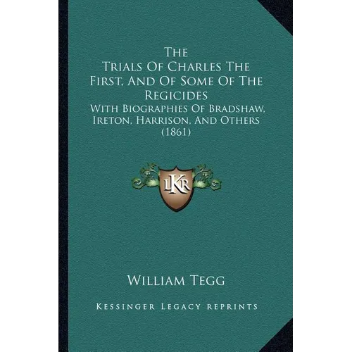 The Trials Of Charles The First, And Of Some Of The Regicides: With Biographies Of Bradshaw, Ireton, Harrison, And Others (1861)