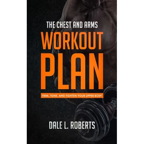 The Chest and Arms Workout Plan: Firm, Tone, and Tighten Your Upper Body