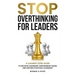 Stop Overthinking for Leaders: A Leading-Edge Guide to Decisive Leadership, Empowering Teams and Driving Strategic Alignment