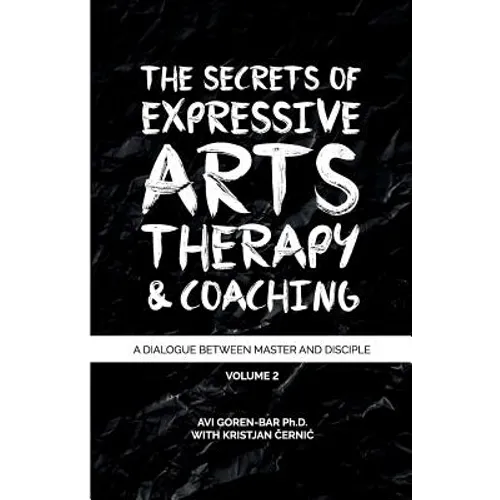 The Secrets of Expressive Arts Therapy & Coaching: A Dialogue Between Master and Disciple (Volume 2)