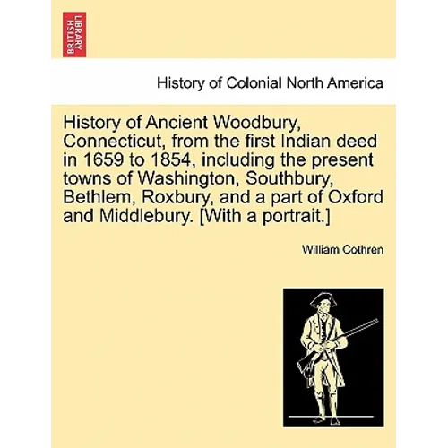 History of Ancient Woodbury, Connecticut, from the first Indian deed in 1659 to 1854, including the present towns of Washington, Southbury, Bethlem, R
