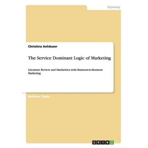 The Service Dominant Logic of Marketing: Literature Review and Similarities with Business-to-Business Marketing - Paperback