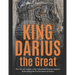 King Darius the Great: The Life and Legacy of the Achaemenid Persian Empire's Ruler during the First Invasion of Greece