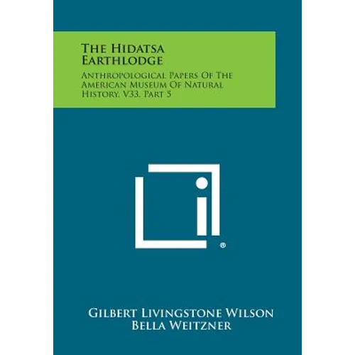 The Hidatsa Earthlodge: Anthropological Papers Of The American Museum Of Natural History, V33, Part 5