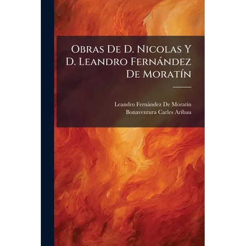 Obras De D. Nicolas Y D. Leandro Fernández De Moratín