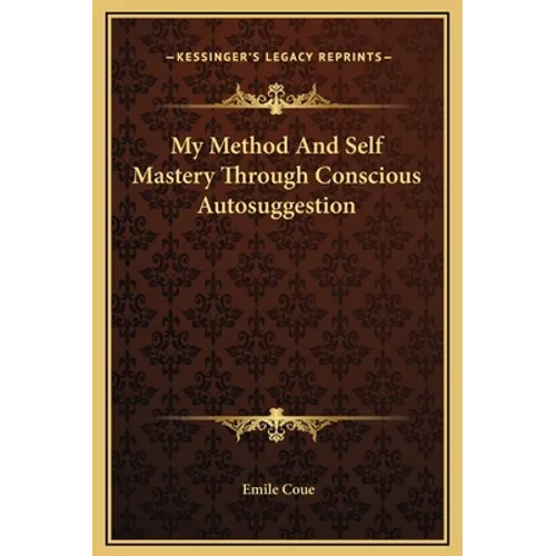 My Method And Self Mastery Through Conscious Autosuggestion