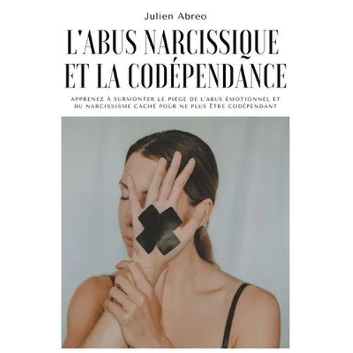 L'abus narcissique et la codépendance: Apprenez à surmonter le piège de l'abus émotionnel et du narcissisme caché pour ne plus être codépendant