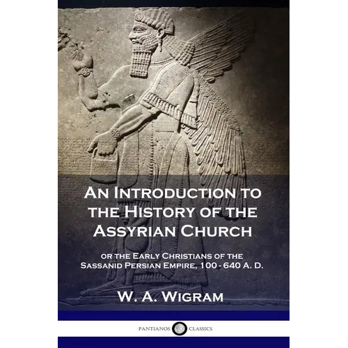 An Introduction to the History of the Assyrian Church: or the Early Christians of the Sassanid Persian Empire, 100-640 A.D.