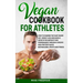 The Vegan Cookbook for Athletes: How to Combine The plant-based diet, weight Loss and Muscle Growth for improve your performance through a Specific Hi