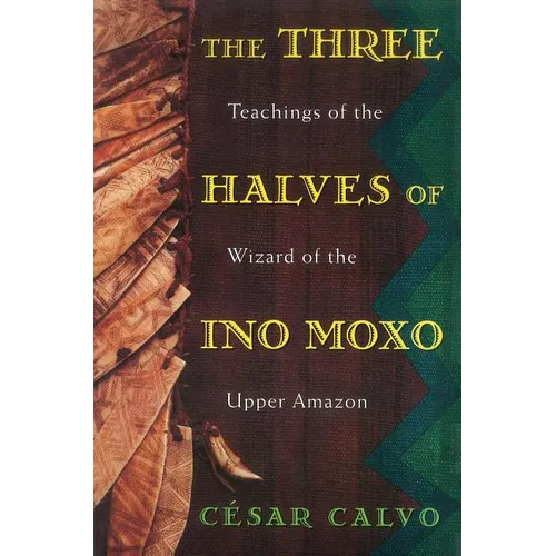 The Three Halves of Ino Moxo: Teachings of the Wizard of the Upper Amazon