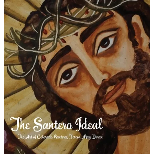 The Santero Ideal: The Art of Colorado Santera, Teresa May Duran