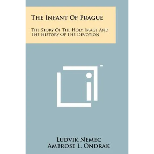 The Infant Of Prague: The Story Of The Holy Image And The History Of The Devotion