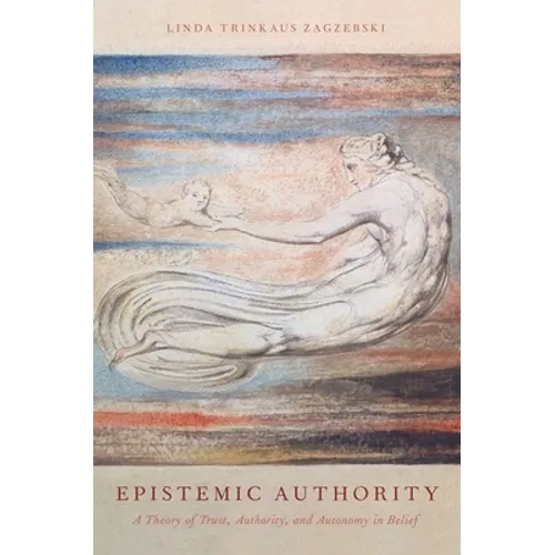 Epistemic Authority: A Theory of Trust, Authority, and Autonomy in Belief