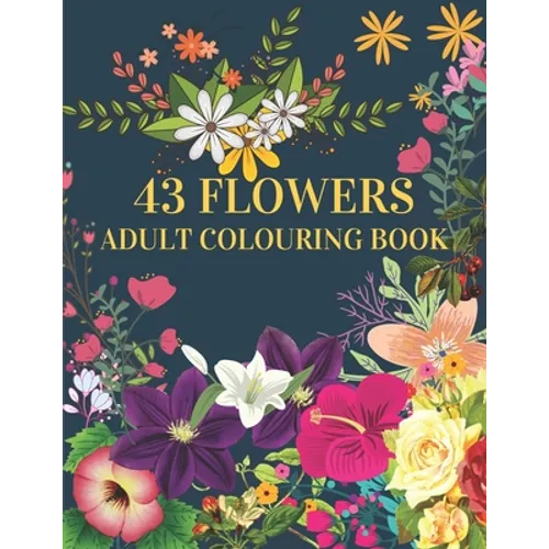 43 Flowers Adult Colouring Book: : With many kinds of lovely flowers provides hours of fun and relaxation