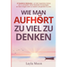 Wie man aufhört, zu viel zu denken: 27 bewährte Methoden, um dein ängstliches Gehirn neu zu verkabeln, deine Gedanken zu beruhigen, dir keine Sorgen m