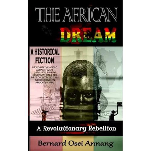 The African Dream: A Revolutionary Rebellion (A Historical Fiction based on The Anglo Ashanti Wars (1824-1901), British Colonization, and