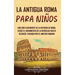 La antigua Roma para niños: Una guía fascinante de la historia de Roma, desde el surgimiento de la República hasta Bizancio, pasando por el Imperio ro