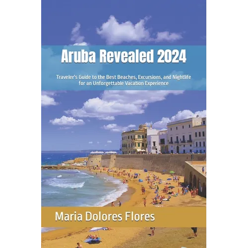 Aruba Revealed 2024: Traveler's Guide to the Best Beaches, Excursions, and Nightlife for an Unforgettable Vacation Experience