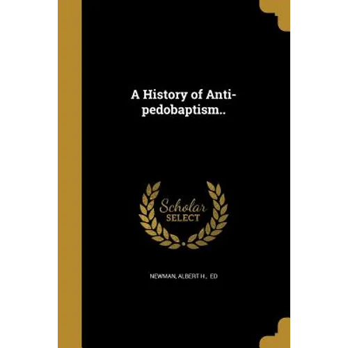 A History of Anti-pedobaptism..