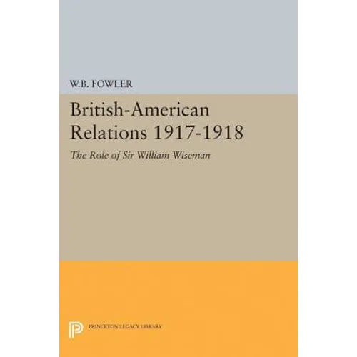 British-American Relations 1917-1918: The Role of Sir William Wiseman. Supplementary Volume to the Papers of Woodrow Wilson