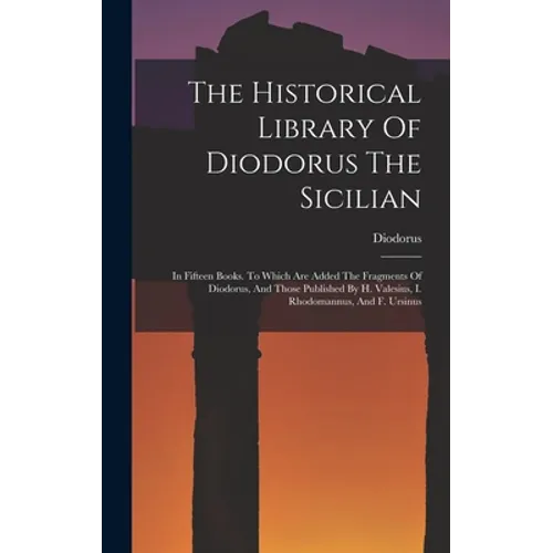 The Historical Library Of Diodorus The Sicilian: In Fifteen Books. To Which Are Added The Fragments Of Diodorus, And Those Published By H. Valesius, I