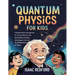 Quantum Physics for Kids: A Simple and Fun Introduction for Curious Minds to the Weird World of Atoms, Schrödinger's Cat, and the Building Blocks of R