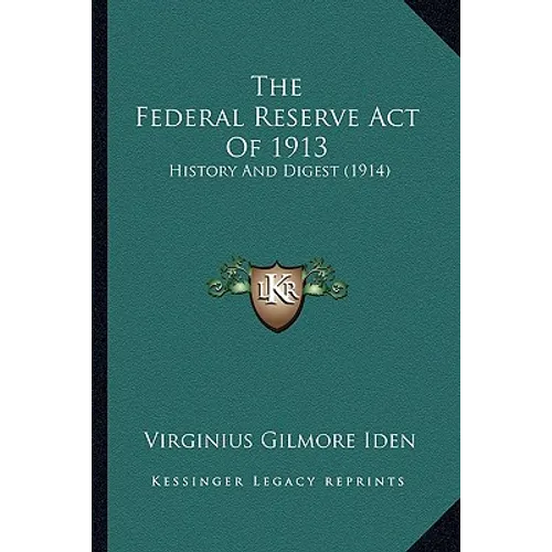 The Federal Reserve Act Of 1913: History And Digest (1914)
