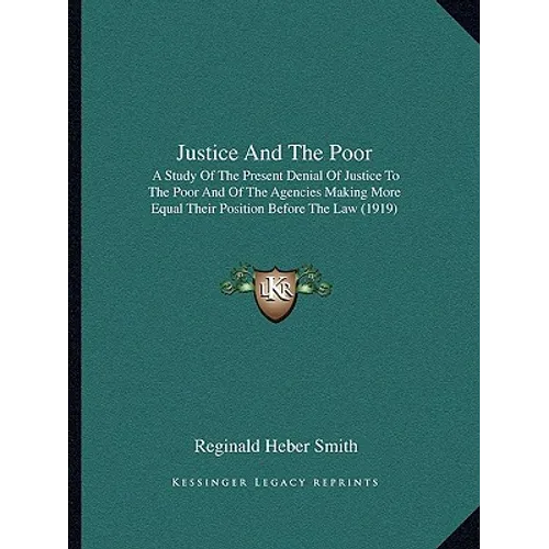 Justice and the Poor: A Study of the Present Denial of Justice to the Poor and of the Agencies Making More Equal Their Position Before the Law (1919)