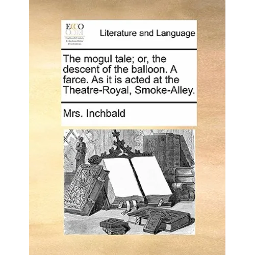 The Mogul Tale; Or, the Descent of the Balloon. a Farce. as It Is Acted at the Theatre-Royal, Smoke-Alley.
