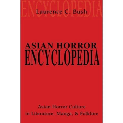 Asian Horror Encyclopedia: Asian Horror Culture in Literature, Manga, and Folklore