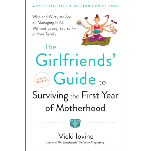 The Girlfriends' Guide to Surviving the First Year of Motherhood: Wise and Witty Advice on Everything from Coping with Postpartum Mood Swings to Salva