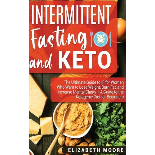 Intermittent Fasting and Keto: The Ultimate Guide to IF for Women Who Want to Lose Weight, Burn Fat, and Increase Mental Clarity + A Guide to the Ket