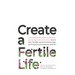 Create a Fertile Life: Everything you need to know to get pregnant naturally, boost your fertility, prevent miscarriage and improve your succ
