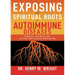 Exposing the Spiritual Roots of Autoimmune Diseases: Powerful Answers for Healing and Disease Prevention