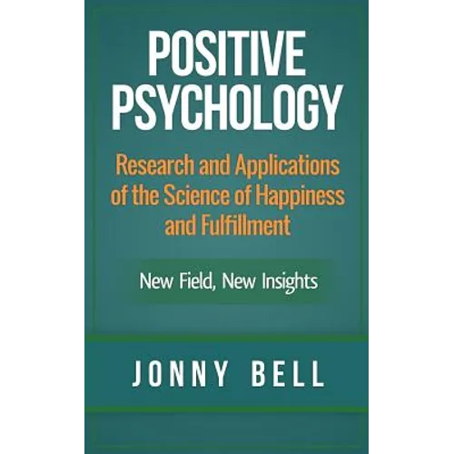 Positive Psychology: Research and Applications of the Science of Happiness and Fulfillment: New Field, New Insights: Applied Modern Psychol