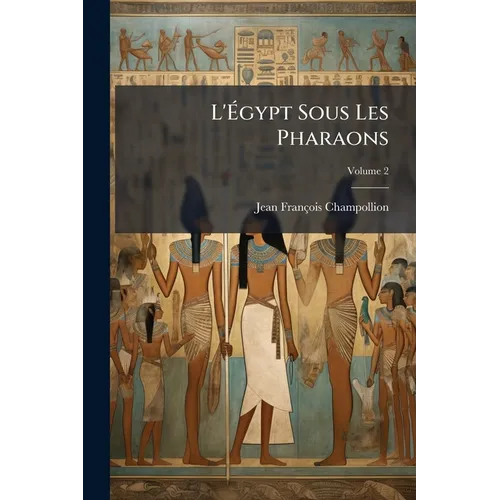 L'Égypt Sous Les Pharaons: Ou Recherches Sur La Géographie, La Réligion, La Langue, Les Écritures Et L'Histoire De L'Égypte Avant L'Invasion De Cambys