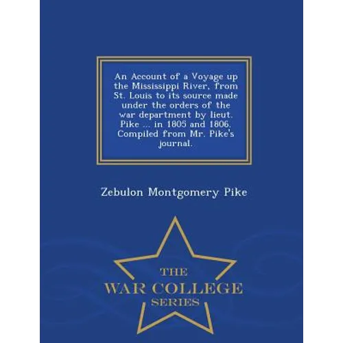 An Account of a Voyage Up the Mississippi River, from St. Louis to Its Source Made Under the Orders of the War Department by Lieut. Pike ... in 1805 a