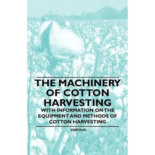 The Machinery of Cotton Harvesting - With Information on the Equipment and Methods of Cotton Harvesting