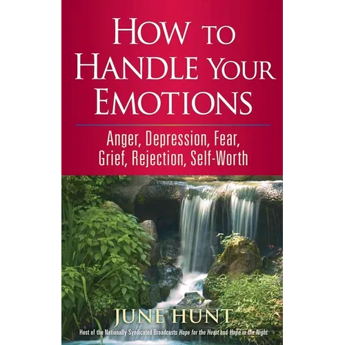 How to Handle Your Emotions: Anger, Depression, Fear, Grief, Rejection, Self-Worth