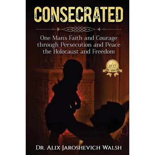 Consecrated: One Man's Faith and Courage through Persecution and Peace, the Holocaust, and Freedom