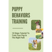Puppy Behaviors Training: 10 Steps Tutorial To Train Your Pup In The Right Path: Steps To Raising A Puppy