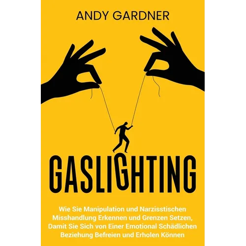 Gaslighting: Wie Sie Manipulation und narzisstischen Misshandlung erkennen und Grenzen setzen, damit Sie sich von einer emotional s