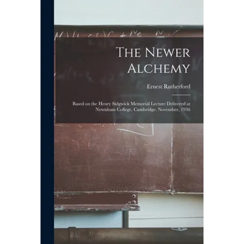 The Newer Alchemy; Based on the Henry Sidgwick Memorial Lecture Delivered at Newnham College, Cambridge, November, 1936