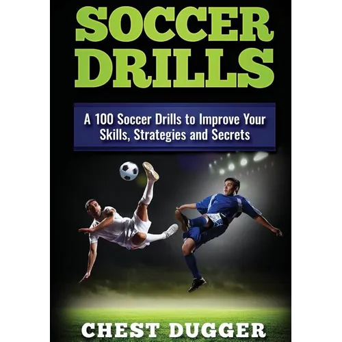 Soccer Drills: A 100 Soccer Drills to Improve Your Skills, Strategies and Secrets