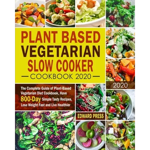 Plant Based Vegetarian Slow Cooker Cookbook 2020: The Complete Guide of Plant-Based Vegetarian Diet Cookbook, Have 800-Day Simple Tasty Recipes, Lose