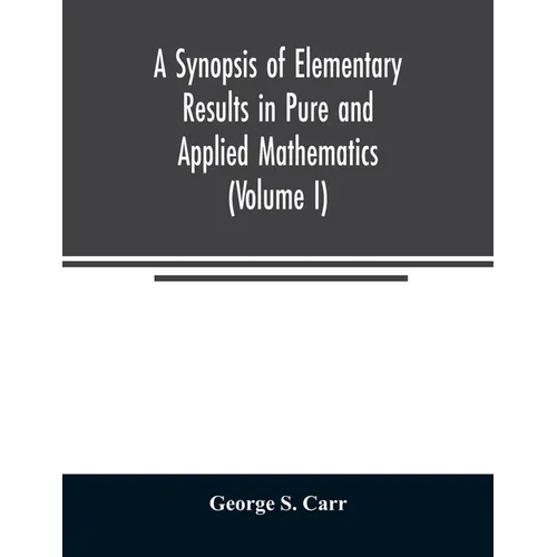 A Synopsis of Elementary Results in Pure and Applied Mathematics (Volume I)