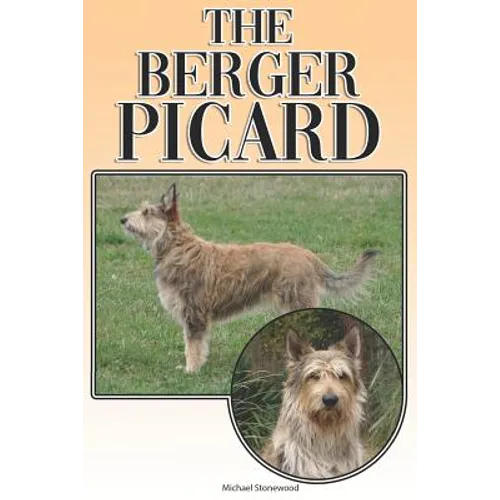 The Berger Picard: A Complete and Comprehensive Beginners Guide To: Buying, Owning, Health, Grooming, Training, Obedience, Understanding