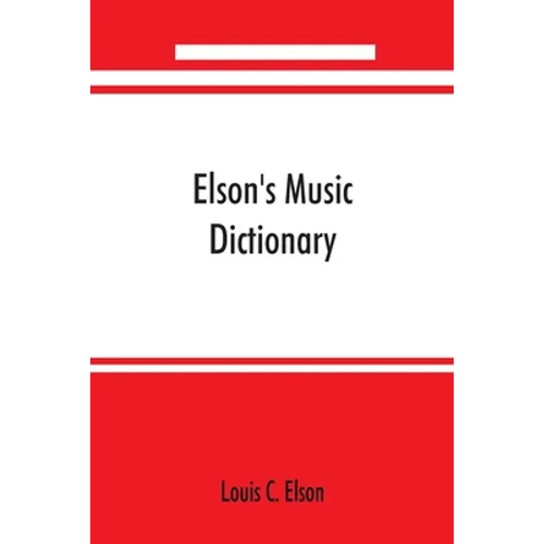 Elson's music dictionary; containing the definition and pronunciation of such terms and signs as are used in modern music; together with a list of for