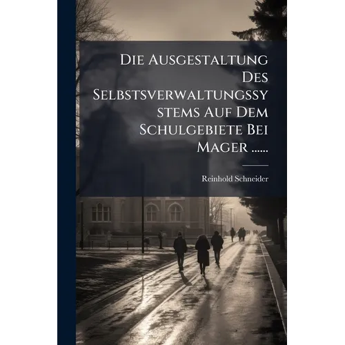 Die Ausgestaltung Des Selbstsverwaltungssystems Auf Dem Schulgebiete Bei Mager ......