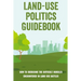 Land-Use Politics Guidebook: How To Overcome The Difficult Hurdles Encountered In Land Use Battles: How To Deal With Zoning Obstacles